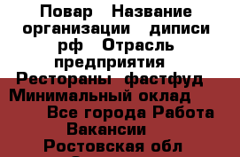 Повар › Название организации ­ диписи.рф › Отрасль предприятия ­ Рестораны, фастфуд › Минимальный оклад ­ 10 000 - Все города Работа » Вакансии   . Ростовская обл.,Зверево г.